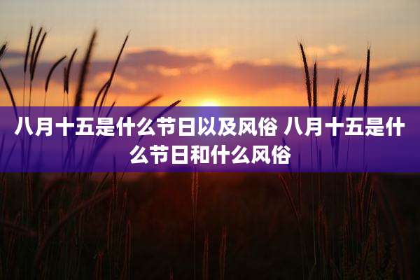 八月十五是什么节日以及风俗 八月十五是什么节日和什么风俗
