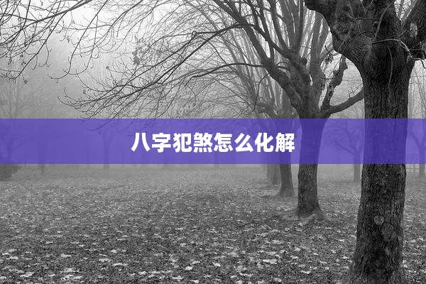 八字犯煞怎么化解
