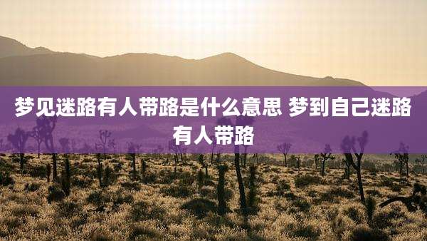 梦见迷路有人带路是什么意思 梦到自己迷路有人带路