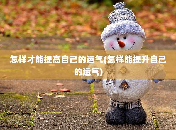 怎样才能提高自己的运气(怎样能提升自己的运气)