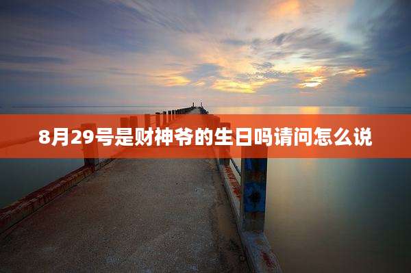 8月29号是财神爷的生日吗请问怎么说