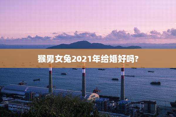 猴男女兔2021年给婚好吗?