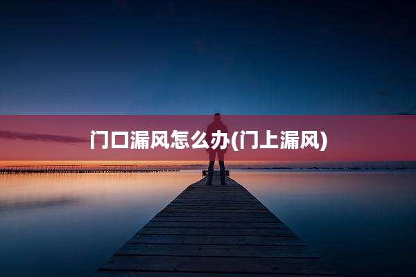 门口漏风怎么办(门上漏风)