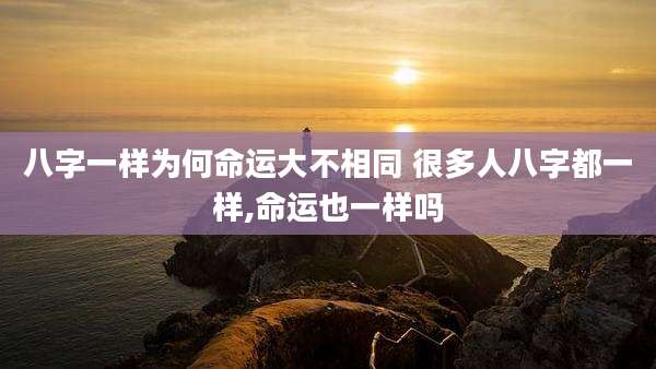 八字一样为何命运大不相同 很多人八字都一样,命运也一样吗