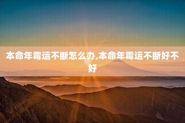 本命年霉运不断怎么办,本命年霉运不断好不好