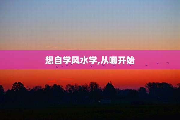 想自学风水学,从哪开始