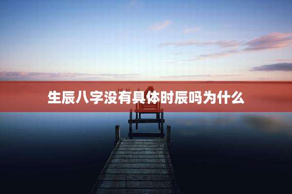 生辰八字没有具体时辰吗为什么