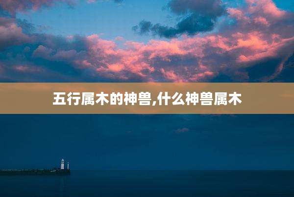 五行属木的神兽,什么神兽属木