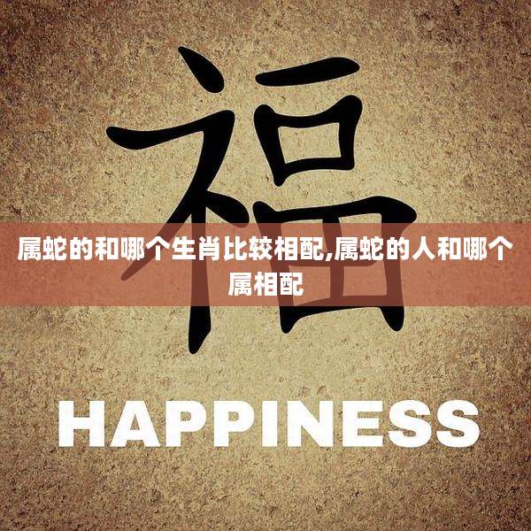 属蛇的和哪个生肖比较相配,属蛇的人和哪个属相配