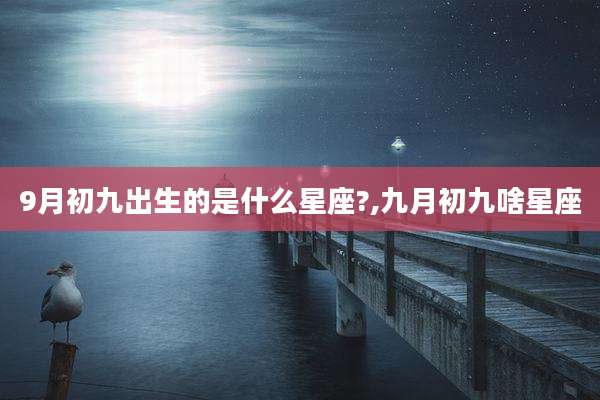 9月初九出生的是什么星座?,九月初九啥星座