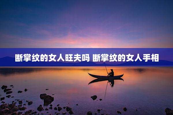 断掌纹的女人旺夫吗 断掌纹的女人手相