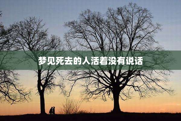 梦见死去的人活着没有说话