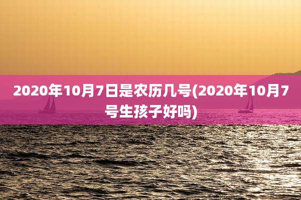 2020年10月7日是农历几号(2020年10月7号生孩子好吗)