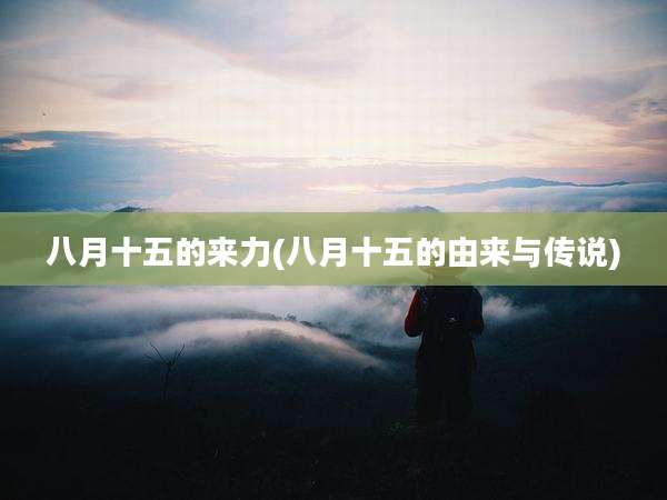 八月十五的来力(八月十五的由来与传说)