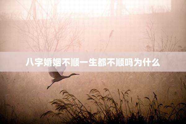 八字婚姻不顺一生都不顺吗为什么