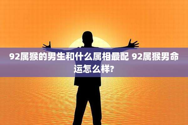 92属猴的男生和什么属相最配 92属猴男命运怎么样?