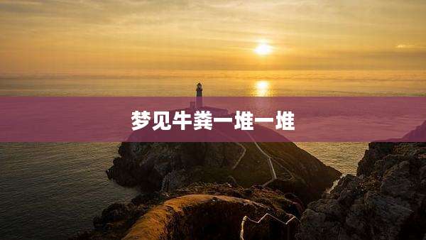 梦见牛粪一堆一堆