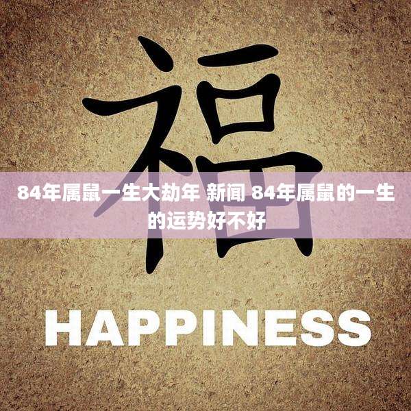 84年属鼠一生大劫年 新闻 84年属鼠的一生的运势好不好