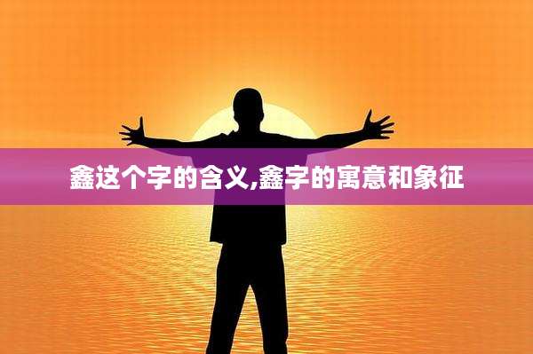 鑫这个字的含义,鑫字的寓意和象征