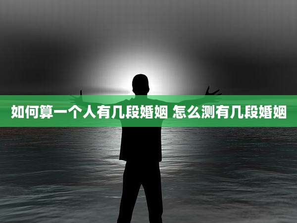 如何算一个人有几段婚姻 怎么测有几段婚姻