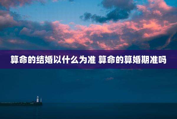 算命的结婚以什么为准 算命的算婚期准吗