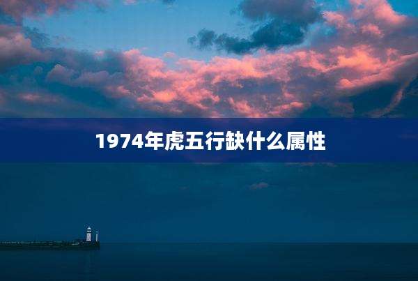 1974年虎五行缺什么属性