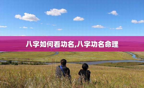 八字如何看功名,八字功名命理