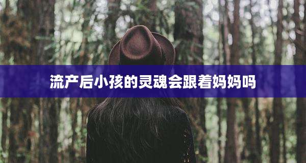 流产后小孩的灵魂会跟着妈妈吗