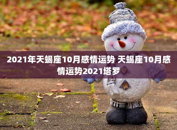 2021年天蝎座10月感情运势 天蝎座10月感情运势2021塔罗