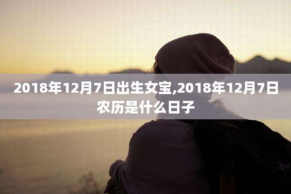 2018年12月7日出生女宝,2018年12月7日农历是什么日子