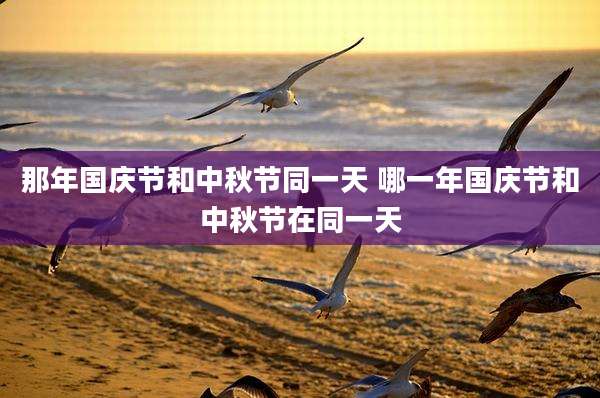 那年国庆节和中秋节同一天 哪一年国庆节和中秋节在同一天
