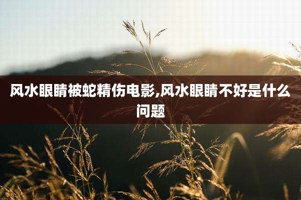 风水眼睛被蛇精伤电影,风水眼睛不好是什么问题