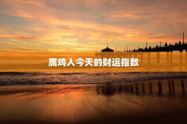 属鸡人今天的财运指数