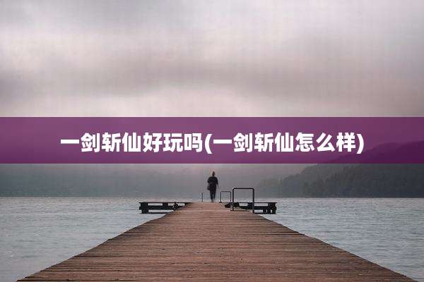 一剑斩仙好玩吗(一剑斩仙怎么样)