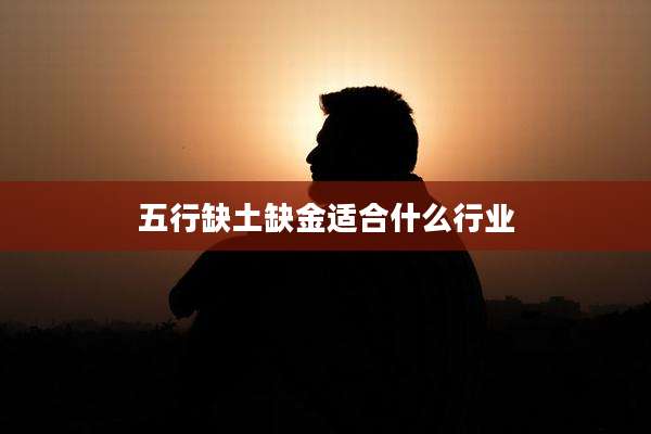 五行缺土缺金适合什么行业