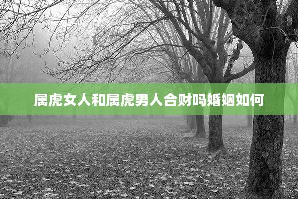 属虎女人和属虎男人合财吗婚姻如何