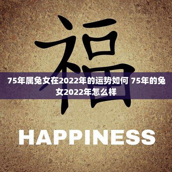 75年属兔女在2022年的运势如何 75年的兔女2022年怎么样