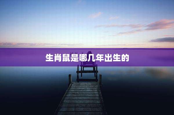 生肖鼠是哪几年出生的