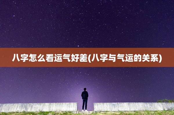 八字怎么看运气好差(八字与气运的关系)