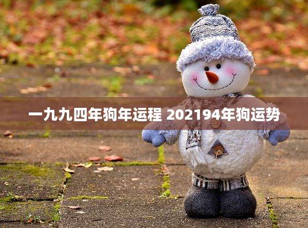 一九九四年狗年运程 202194年狗运势