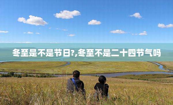 冬至是不是节日?,冬至不是二十四节气吗