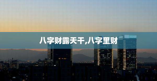 八字财露天干,八字里财