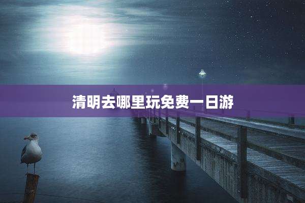清明去哪里玩免费一日游