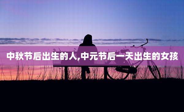 中秋节后出生的人,中元节后一天出生的女孩