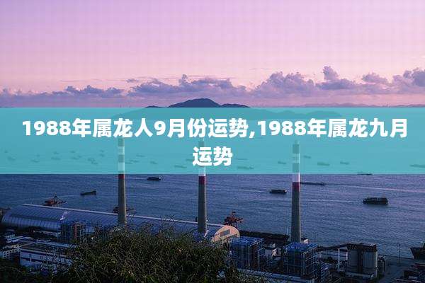 1988年属龙人9月份运势,1988年属龙九月运势