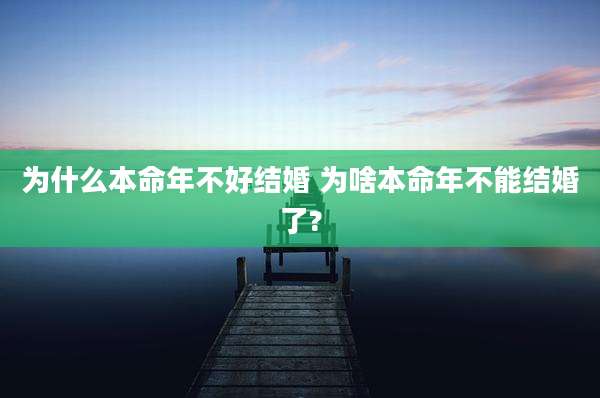 为什么本命年不好结婚 为啥本命年不能结婚了?