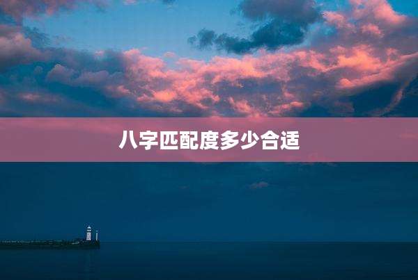 八字匹配度多少合适