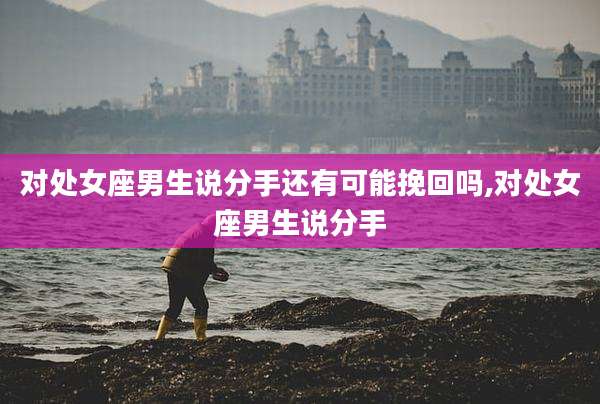 对处女座男生说分手还有可能挽回吗,对处女座男生说分手