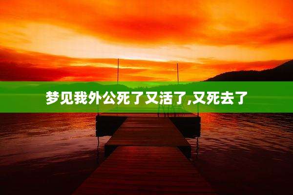 梦见我外公死了又活了,又死去了