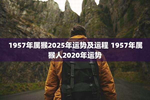 1957年属猴2025年运势及运程 1957年属猴人2020年运势